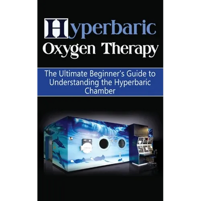 Hyperbaric Oxygen Therapy: The Ultimate Beginner's Guide to Understanding the Hyperbaric Chamber - Paperback